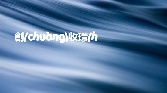 創(chuàng)收環(huán)保，綠色致富：10個環(huán)保創(chuàng)業(yè)項目推薦